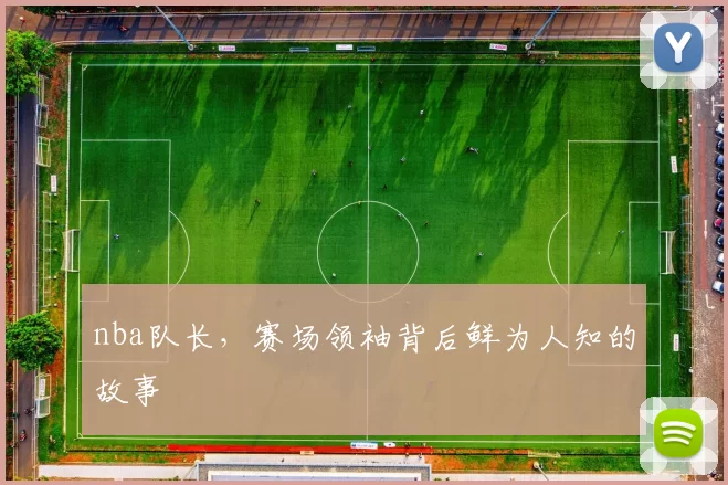 nba队长，赛场领袖背后鲜为人知的故事