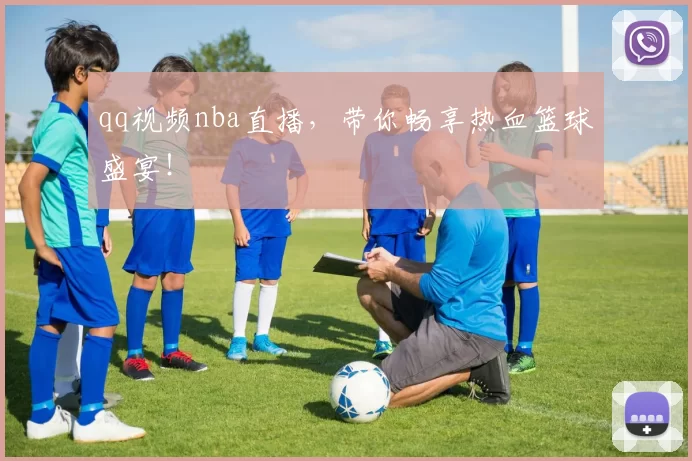 qq视频nba直播，带你畅享热血篮球盛宴！