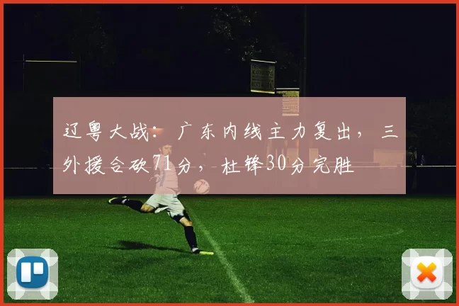 辽粤大战：广东内线主力复出，三外援合砍71分，杜锋30分完胜