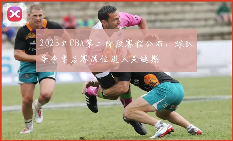 2023年CBA第二阶段赛程公布,球队争夺季后赛席位进入关键期