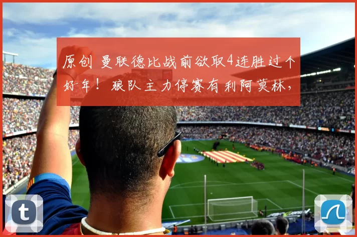 原创 曼联德比战前欲取4连胜过个好年！狼队主力停赛有利阿莫林，或重启343阵型