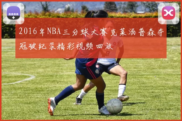 2016年NBA三分球大赛克莱汤普森夺冠破纪录精彩视频回放