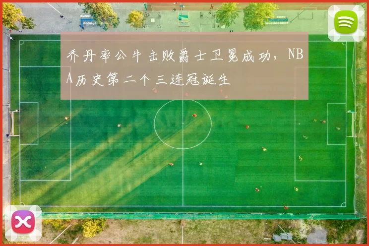 乔丹率公牛击败爵士卫冕成功，NBA历史第二个三连冠诞生