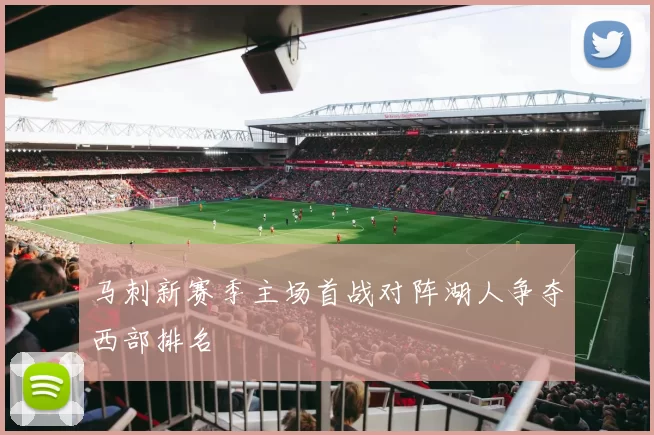 马刺新赛季主场首战对阵湖人争夺西部排名