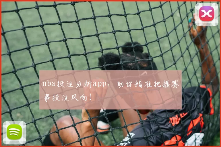 nba投注分析app，助你精准把握赛事投注风向！