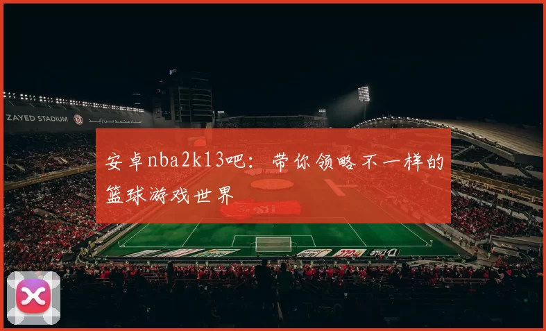 安卓nba2k13吧:带你领略不一样的篮球游戏世界