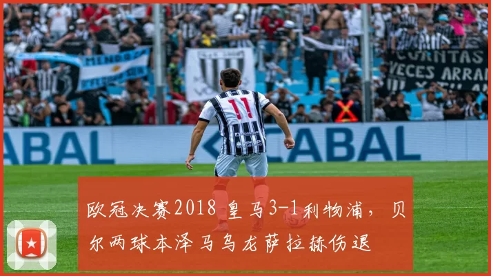 欧冠决赛2018 皇马3-1利物浦，贝尔两球本泽马乌龙萨拉赫伤退